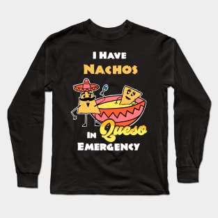 I have Nachos In Queso Emergency, funny pun Cinco De Mayo Tex-Mex Long Sleeve T-Shirt